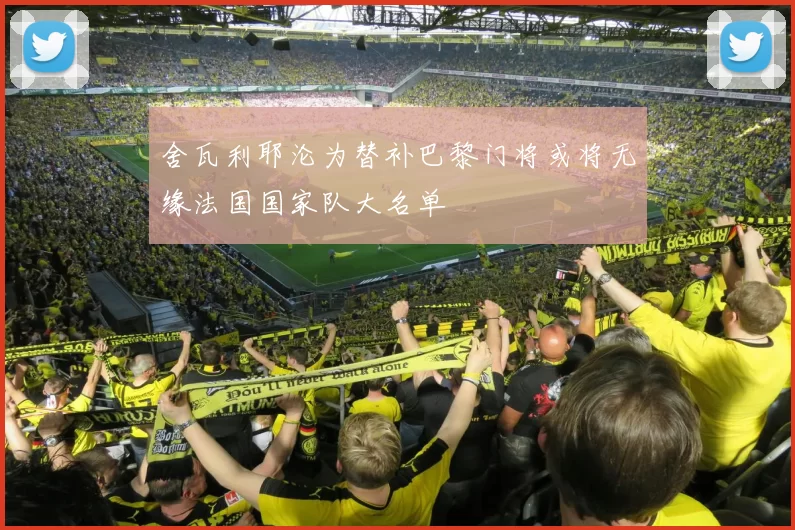 舍瓦利耶沦为替补巴黎门将或将无缘法国国家队大名单