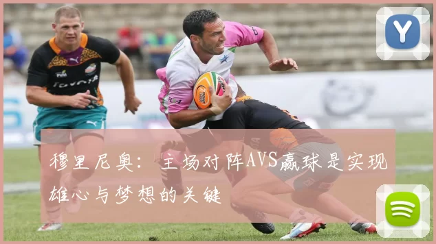 穆里尼奥：主场对阵AVS赢球是实现雄心与梦想的关键