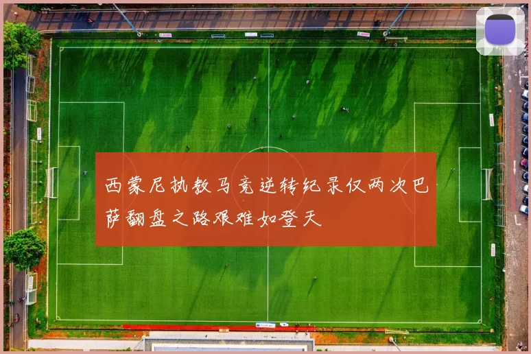 西蒙尼执教马竞逆转纪录仅两次巴萨翻盘之路艰难如登天