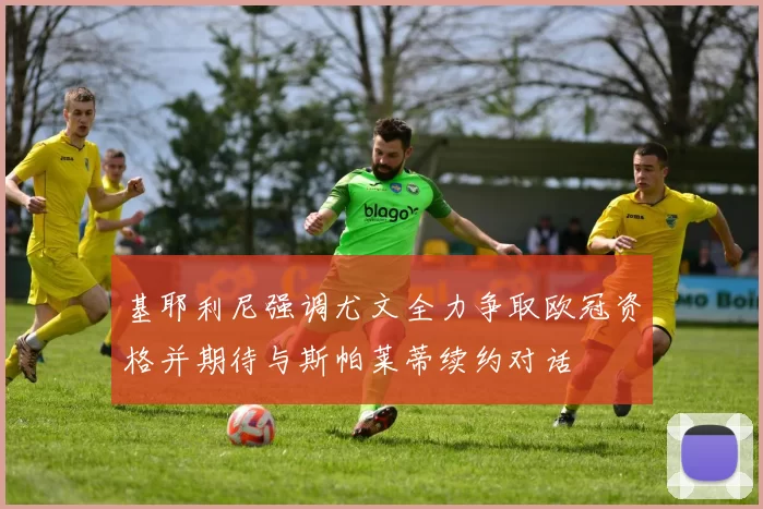 基耶利尼强调尤文全力争取欧冠资格并期待与斯帕莱蒂续约对话