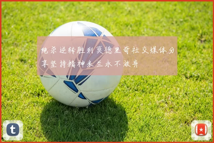 绝杀逆转胜利莫德里奇社交媒体分享坚持精神米兰永不放弃