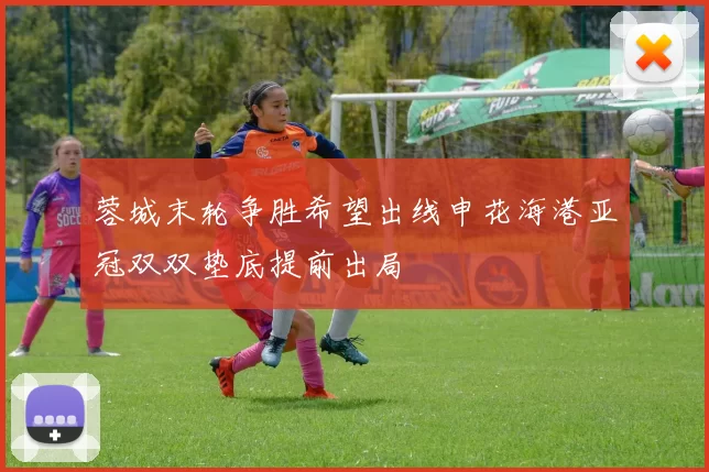 蓉城末轮争胜希望出线申花海港亚冠双双垫底提前出局