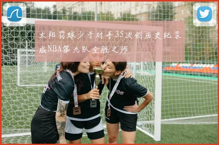 太阳罚球少于对手35次创历史纪录成NBA第九队全胜之师