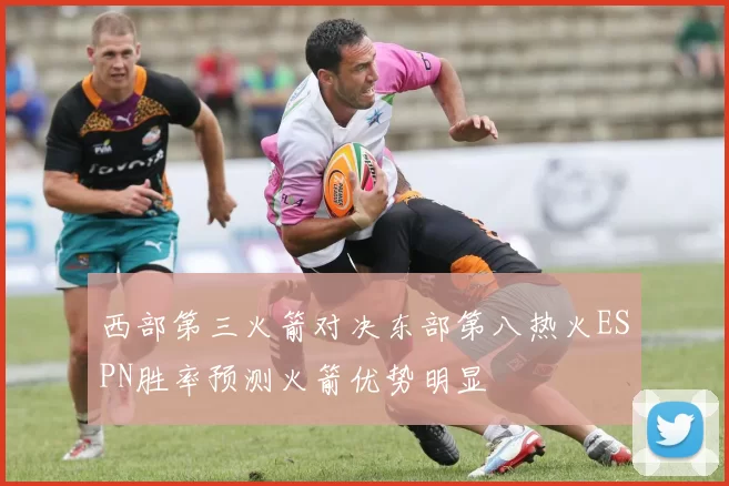 西部第三火箭对决东部第八热火ESPN胜率预测火箭优势明显
