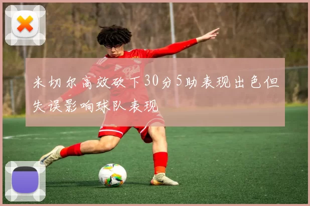 米切尔高效砍下30分5助表现出色但失误影响球队表现