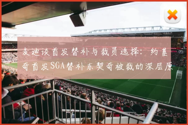 麦迪谈首发替补与裁员选择：约基奇首发SGA替补东契奇被裁的深层原因分析