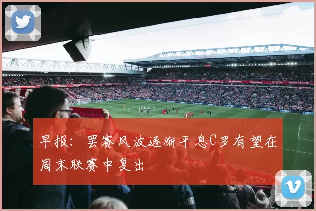 早报：罢赛风波逐渐平息C罗有望在周末联赛中复出